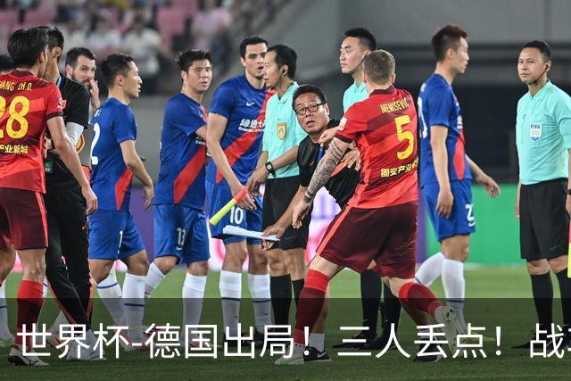 世界杯-德国出局！三人丢点！战车点球战总分4-5巴拉圭止步32强