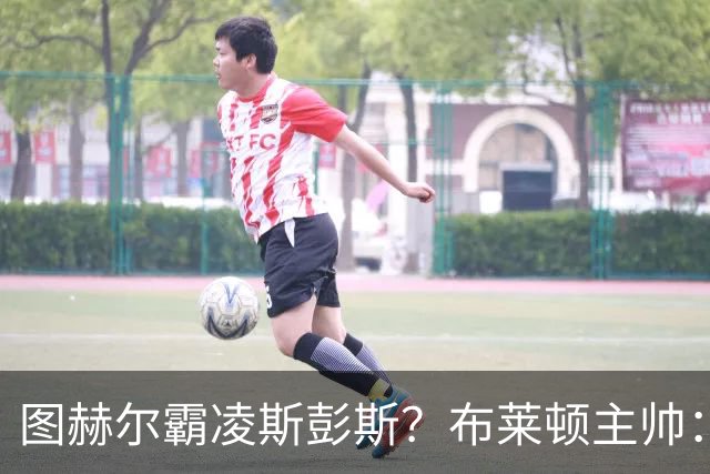 图赫尔霸凌斯彭斯？布莱顿主帅：根本没有，图赫尔很信任和重视他