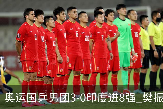 奥运国乒男团3-0印度进8强 樊振东逆转王楚钦横扫