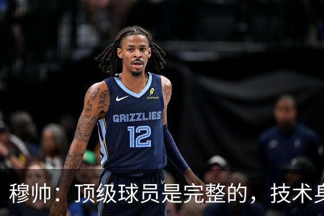 穆帅：顶级球员是完整的，技术身体精神都出色，同时也是团队球员