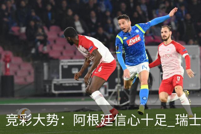 竞彩大势：阿根廷信心十足 瑞士不败可期