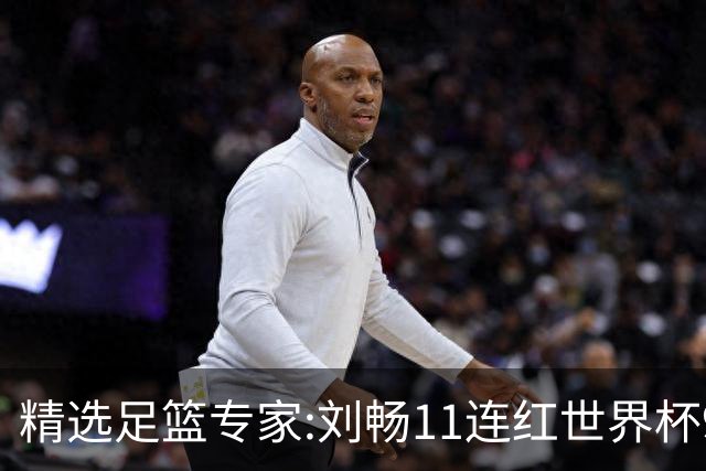 精选足篮专家:刘畅11连红世界杯9中9 周通解球8连红