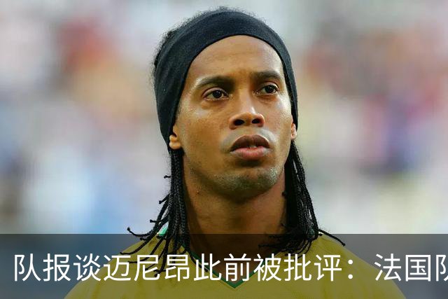 队报谈迈尼昂此前被批评：法国队从未怀疑过迈尼昂的自我调整能力