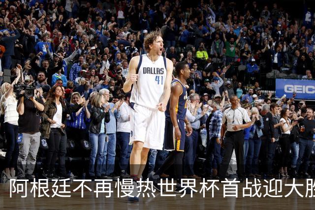 阿根廷不再慢热世界杯首战迎大胜 打破魔咒开启卫冕之旅