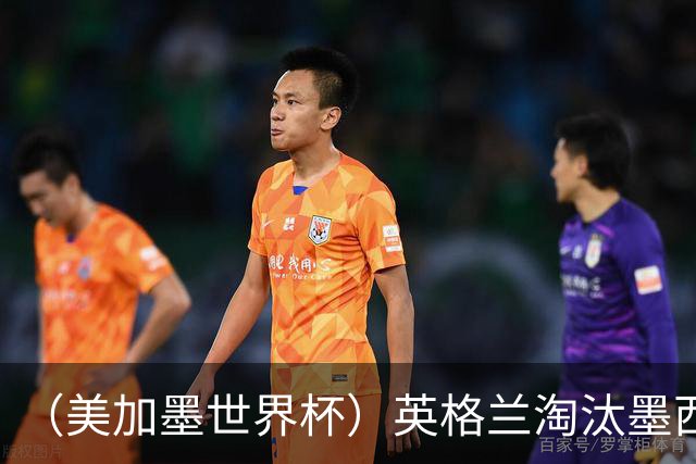 （美加墨世界杯）英格兰淘汰墨西哥晋级八强 东道主球队已有两支出局